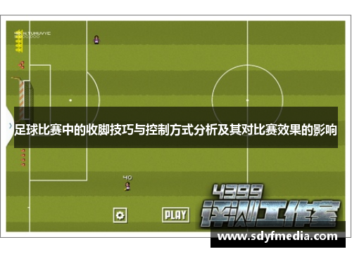 足球比赛中的收脚技巧与控制方式分析及其对比赛效果的影响