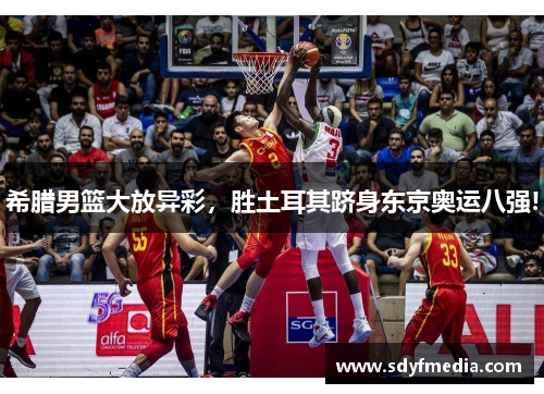 希腊男篮大放异彩，胜土耳其跻身东京奥运八强!