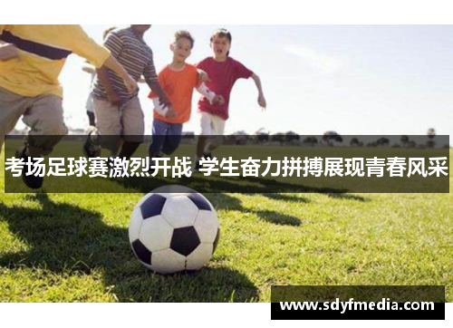 考场足球赛激烈开战 学生奋力拼搏展现青春风采