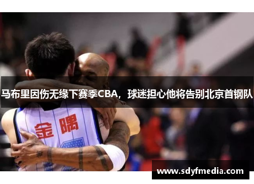马布里因伤无缘下赛季CBA，球迷担心他将告别北京首钢队