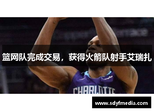 篮网队完成交易，获得火箭队射手艾瑞扎