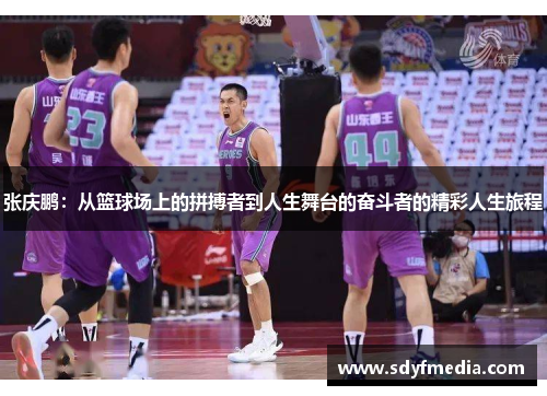 张庆鹏：从篮球场上的拼搏者到人生舞台的奋斗者的精彩人生旅程