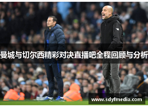 曼城与切尔西精彩对决直播吧全程回顾与分析