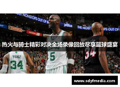 热火与骑士精彩对决全场录像回放尽享篮球盛宴