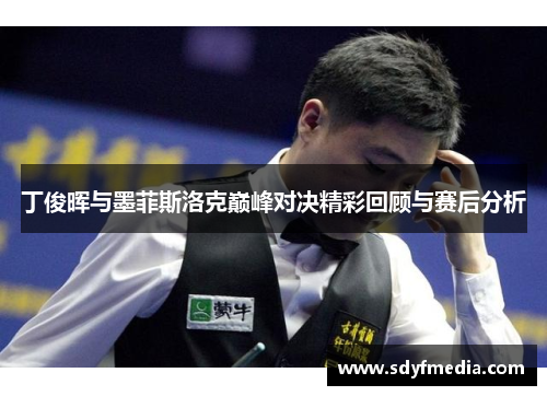 丁俊晖与墨菲斯洛克巅峰对决精彩回顾与赛后分析
