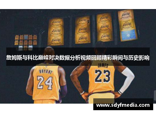 詹姆斯与科比巅峰对决数据分析视频回顾精彩瞬间与历史影响