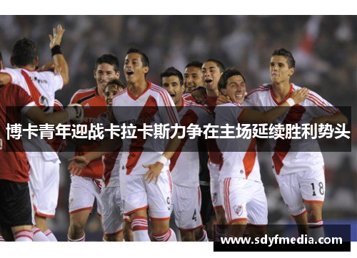 博卡青年迎战卡拉卡斯力争在主场延续胜利势头
