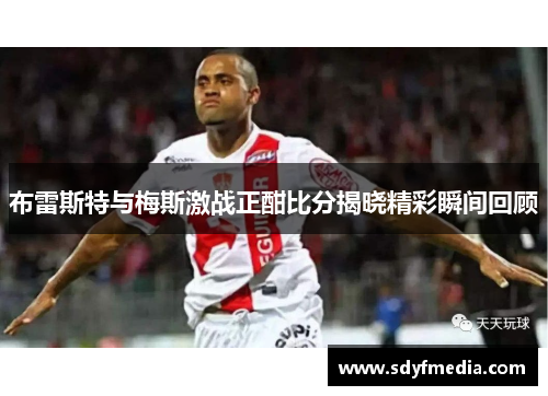 布雷斯特与梅斯激战正酣比分揭晓精彩瞬间回顾
